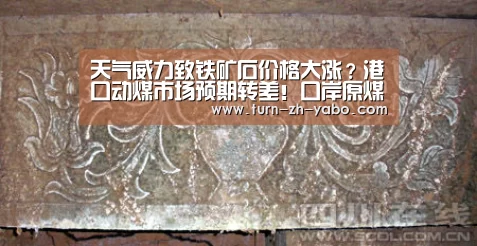 天气威力致铁矿石价格大涨?港口动煤市场预期转差!口岸原煤报价持续上调!_亚博(图3) Yabo亚博官方网站