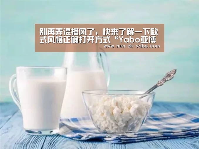 别再弄混搭风了,快来了解一下欧式风格正确打开方式“Yabo亚博官方网站”(图1) 亚博