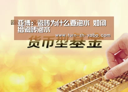 亚博:瓷砖为什么要泡水 如何给瓷砖泡水(图3) Yabo亚博官方网站