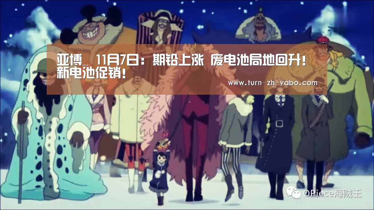 亚博_
11月7日:期铅上涨 废电池局地回升!新电池促销!(图3) 亚博