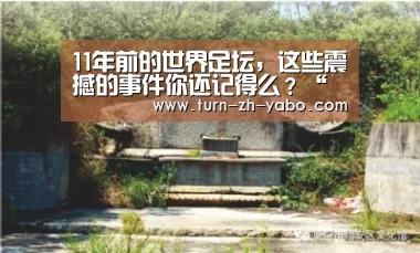 11年前的世界足坛，这些震撼的事件你还记得么？“亚博体育”